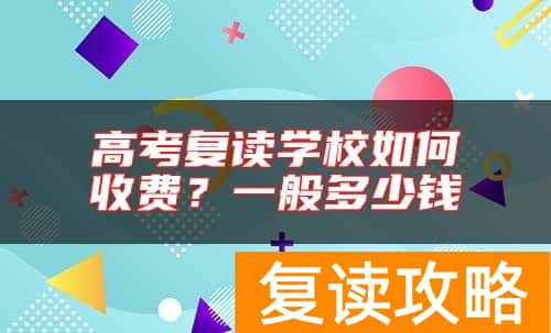 高考复读学校如何收费？一般多少钱