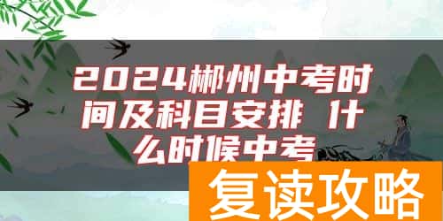 2024郴州中考时间及科目安排 什么时候中考