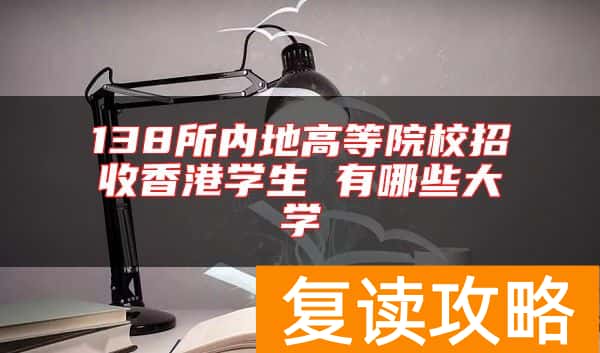 138所内地高等院校招收香港学生 有哪些大学