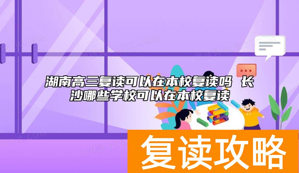 湖南高三复读可以在本校复读吗 长沙哪些学校可以在本校复读