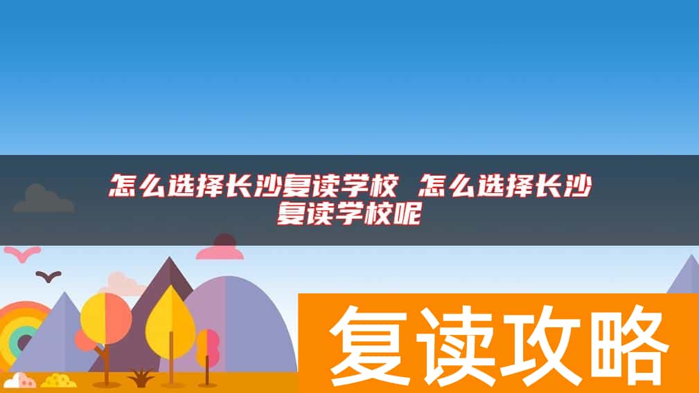 怎么选择长沙复读学校 怎么选择长沙复读学校呢