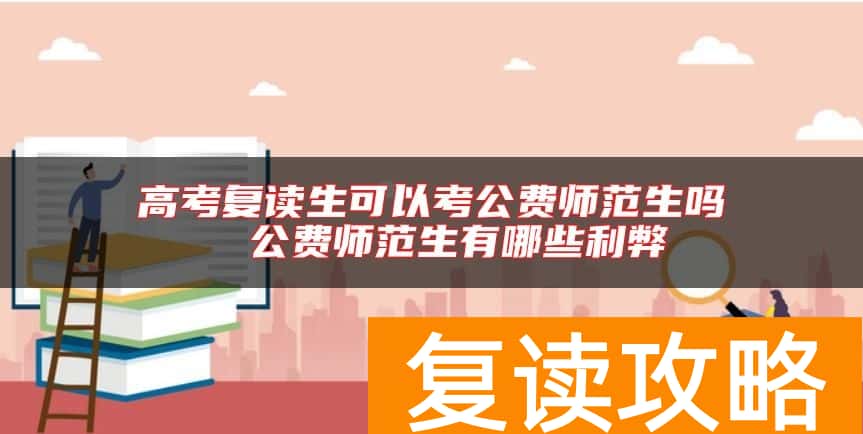 高考复读生可以考公费师范生吗  公费师范生有哪些利弊