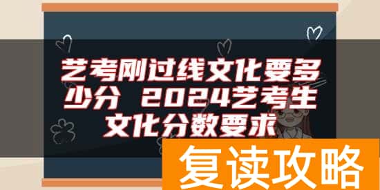 艺考刚过线文化要多少分 2024艺考生文化分数要求