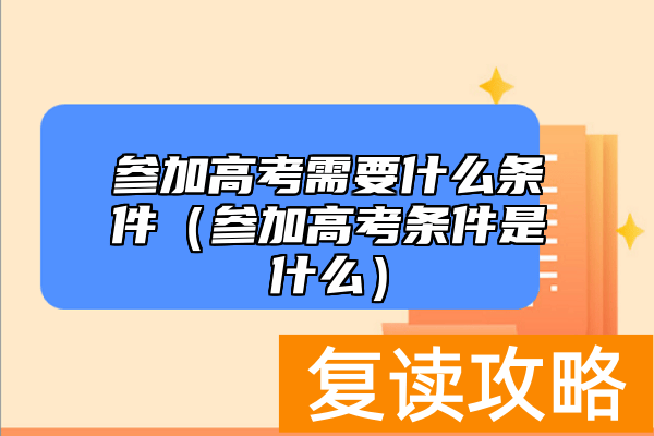 参加高考需要什么条件（参加高考条件是什么）