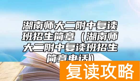 湖南师大二附中复读班招生简章（湖南师大二附中复读班招生简章电话）