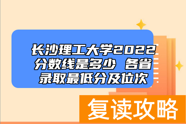 长沙理工大学2022分数线是多少 各省录取最低分及位次