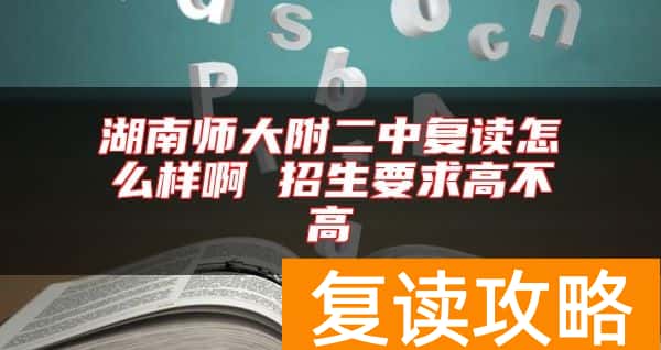 湖南师大附二中复读怎么样啊 招生要求高不高