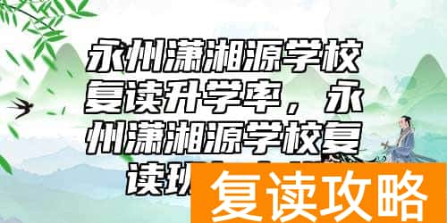 永州潇湘源学校复读升学率，永州潇湘源学校复读班怎么样