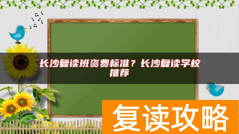 长沙复读班资费标准？长沙复读学校推荐
