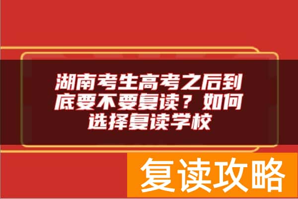 湖南考生高考之后到底要不要复读？如何选择复读学校