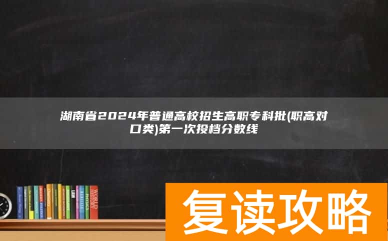 湖南省2024年普通高校招生高职专科批(职高对口类)第一次投档分数线