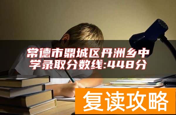 常德市鼎城区丹洲乡中学录取分数线:448分