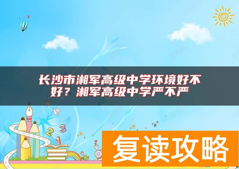 长沙市湘军高级中学环境好不好？湘军高级中学严不严