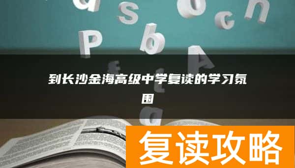 到长沙金海高级中学复读的学习氛围