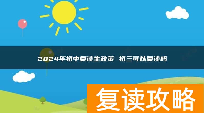 2024年初中复读生政策 初三可以复读吗