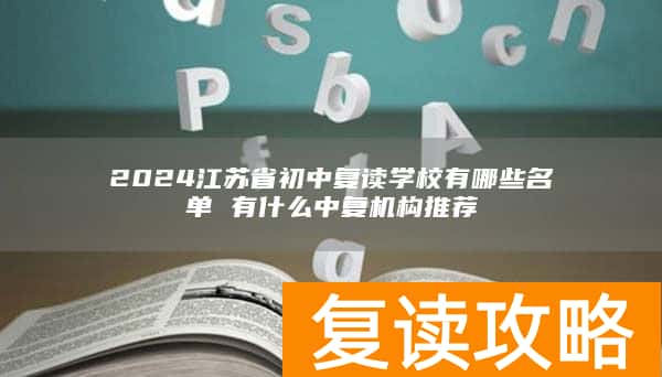 2024江苏省初中复读学校有哪些名单 有什么中复机构推荐