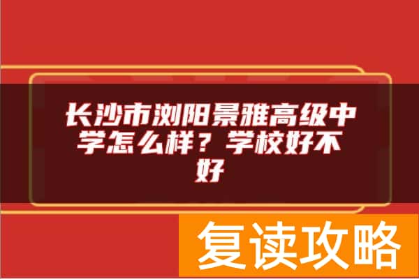 长沙市浏阳景雅高级中学怎么样？学校好不好