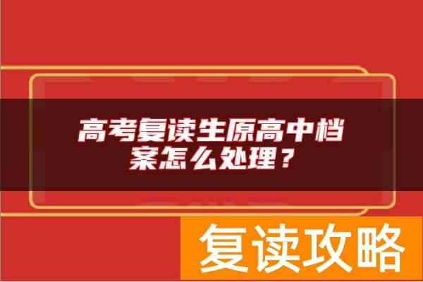 高考复读生原高中档案怎么处理?