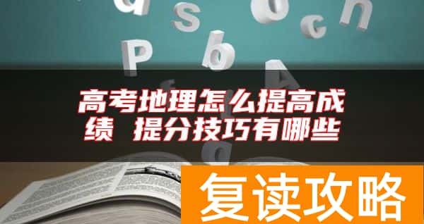 高考地理怎么提高成绩 提分技巧有哪些
