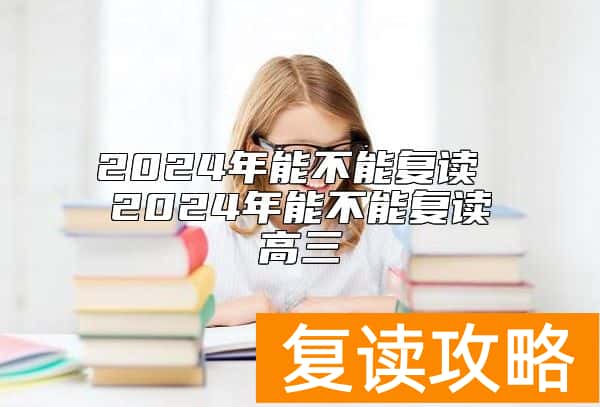 2024年能不能复读 2024年能不能复读高三
