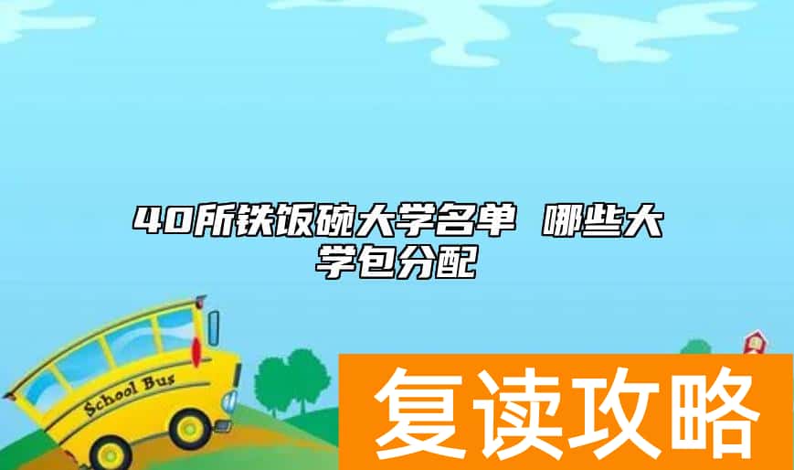 40所铁饭碗大学名单 哪些大学包分配