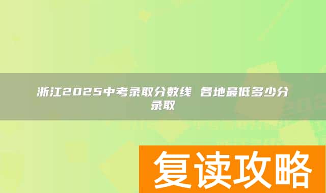 浙江2025中考录取分数线 各地最低多少分录取