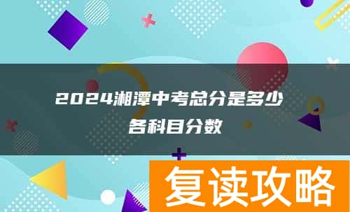 2024湘潭中考总分是多少 各科目分数