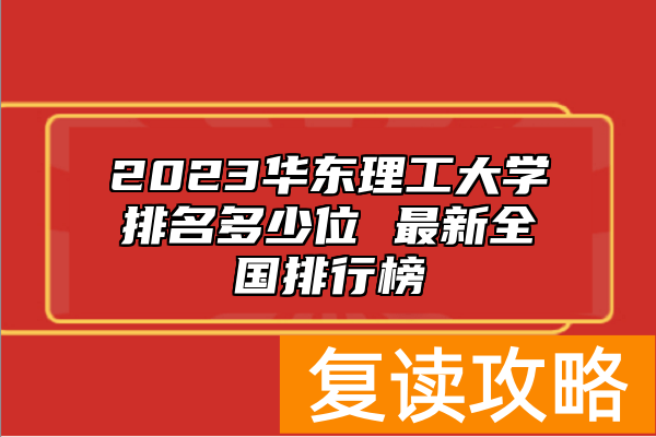 2023华东理工大学排名多少位 最新全国排行榜