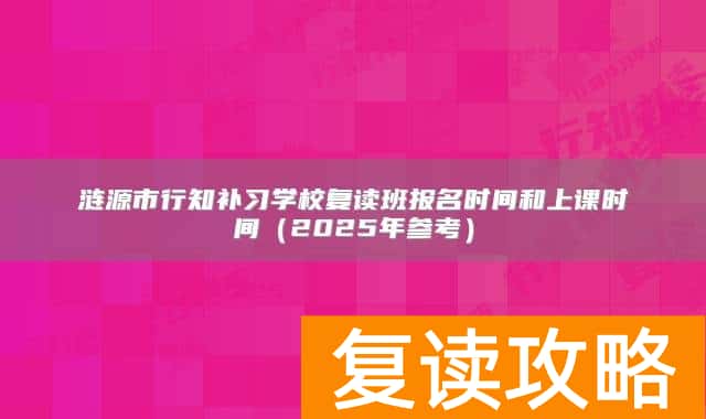 涟源市行知补习学校复读班报名时间和上课时间（2025年参考）