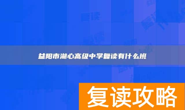 益阳市湖心高级中学复读有什么班