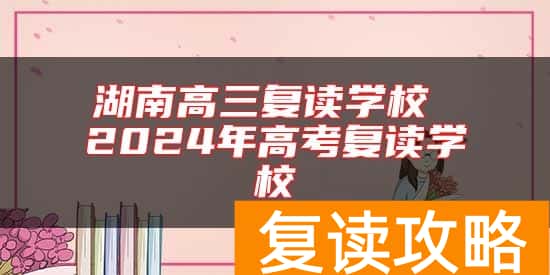 湖南高三复读能提多少分 2024年高考复读学校