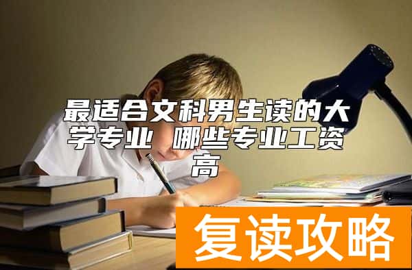 最适合文科男生读的大学专业 哪些专业工资高