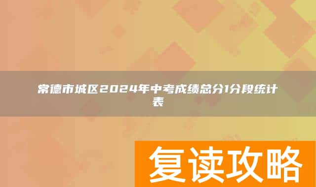 常德市城区2024年中考成绩总分1分段统计表