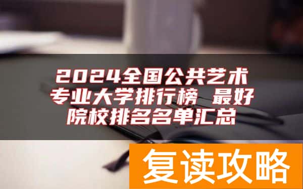 2024全国公共艺术专业大学排行榜 最好院校排名名单汇总