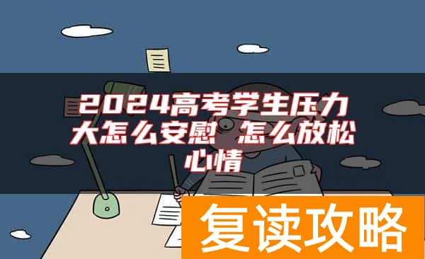 2024高考学生压力大怎么安慰 怎么放松心情
