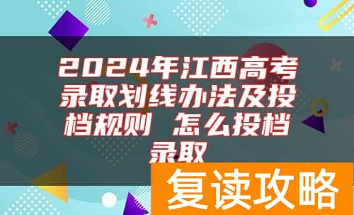2024年江西高考录取划线办法及投档规则 怎么投档录取