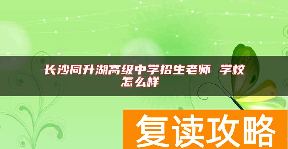 长沙同升湖高级中学招生老师 学校怎么样
