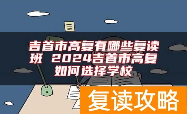 吉首市高复有哪些复读班 2024吉首市高复如何选择学校