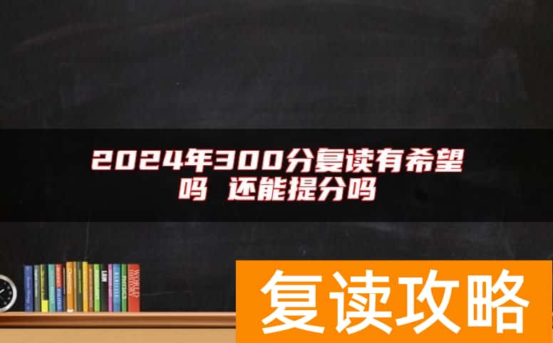 2024年300分复读有希望吗 还能提分吗