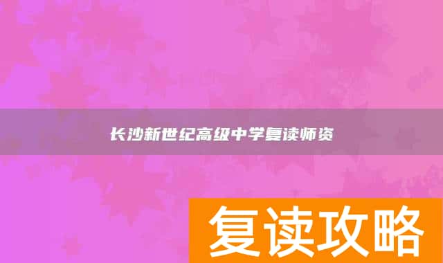 长沙新世纪高级中学复读师资