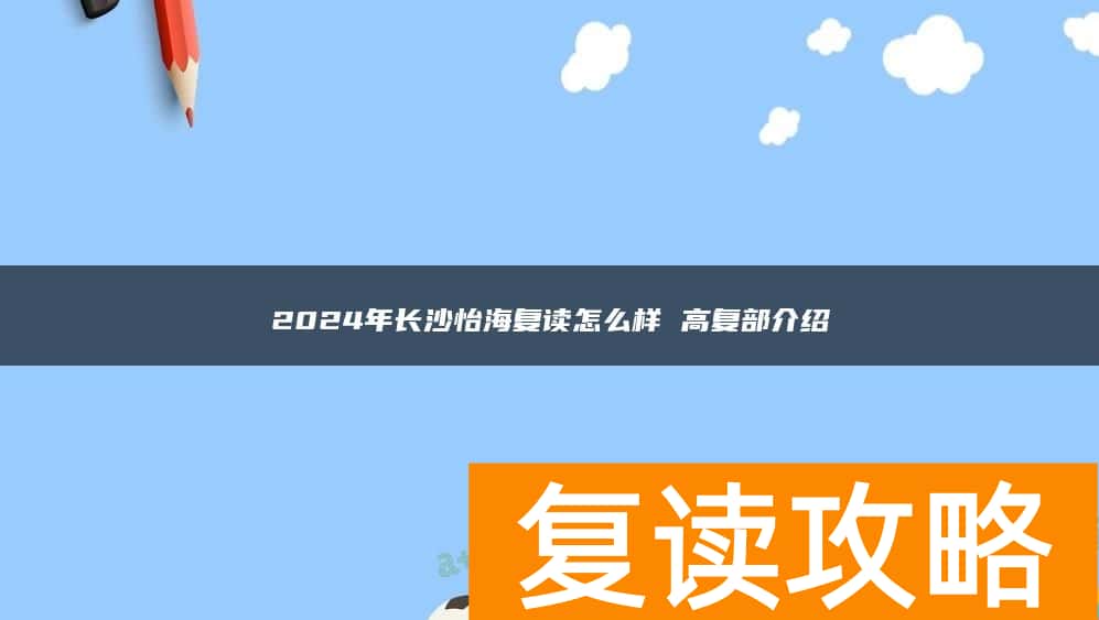2024年长沙怡海复读怎么样 高复部介绍