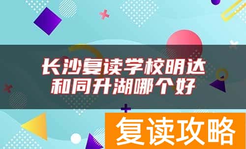 长沙复读学校明达和同升湖哪个好