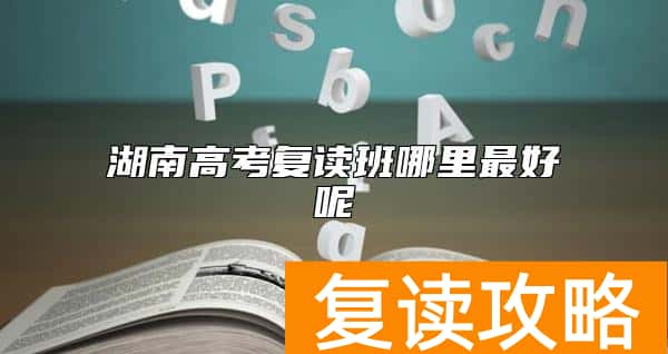 湖南高考复读班哪里最好呢