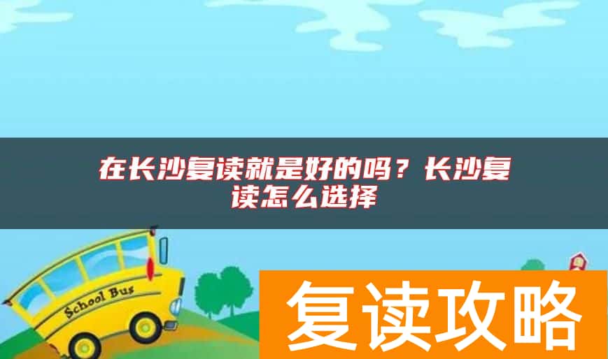 在长沙复读就是好的吗？长沙复读怎么选择
