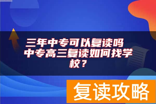 三年中专可以复读吗 中专高三复读如何找学校？
