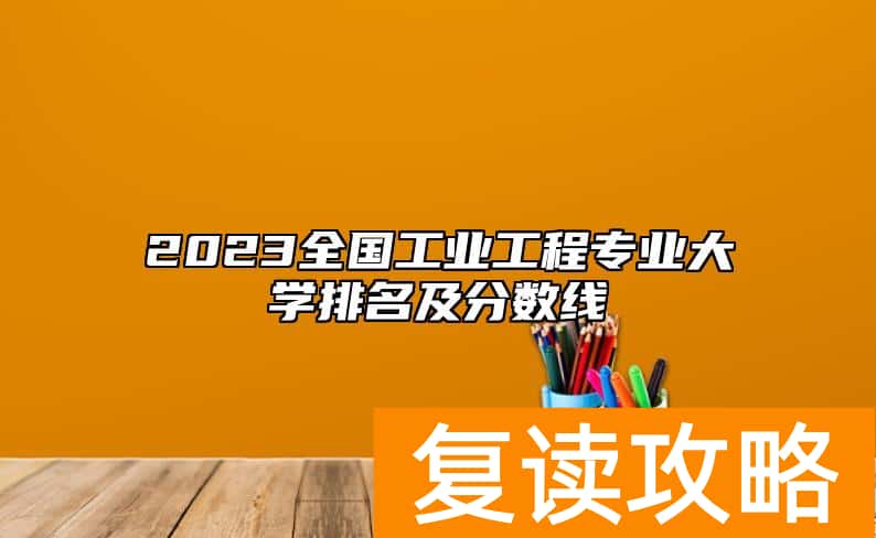 2023全国工业工程专业大学排名及分数线