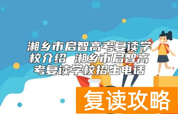 湘乡市启智高考复读学校介绍 湘乡市启智高考复读学校招生电话
