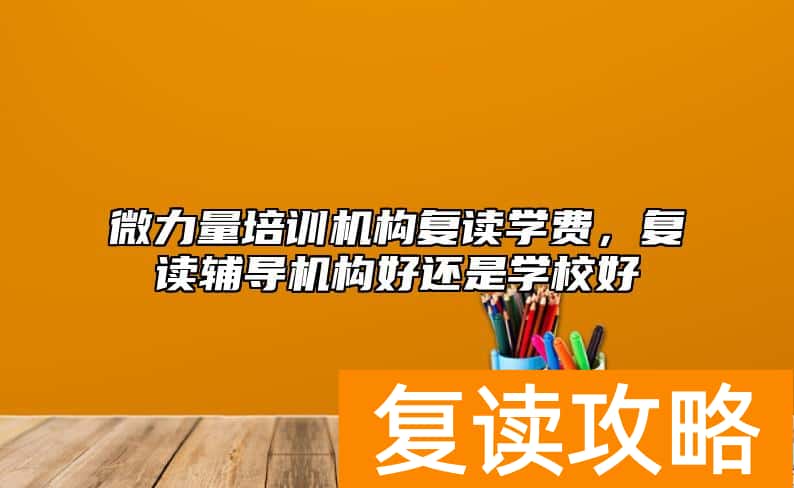 微力量培训机构复读学费，复读辅导机构好还是学校好