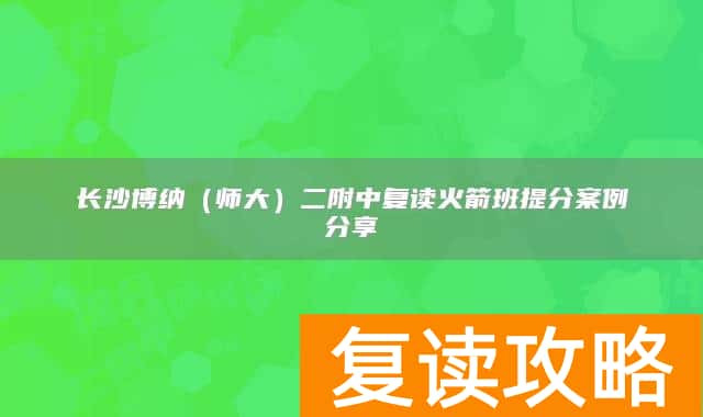 长沙博纳(师大)二附中复读火箭班提分案例分享