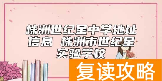 株洲世纪星中学地址信息 株洲市世纪星实验学校